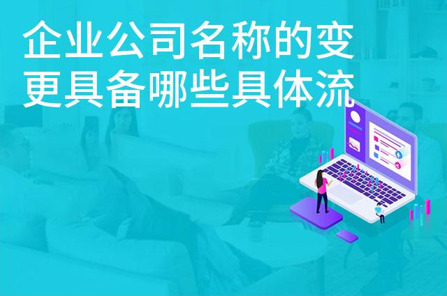 企业公司名称的变更具备哪些具体流程 企业公司名称的变更具备哪些具体流程