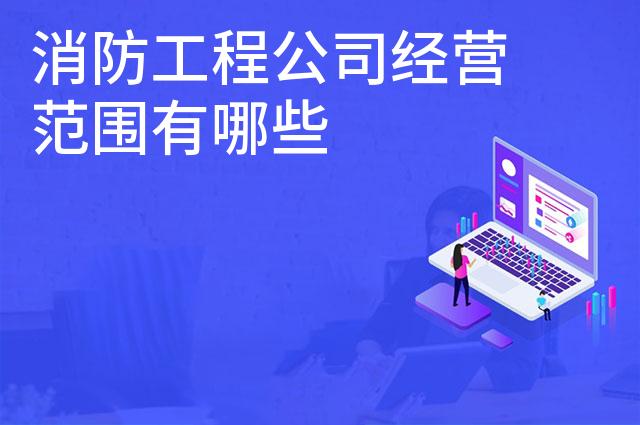 消防工程公司经营范围有哪些