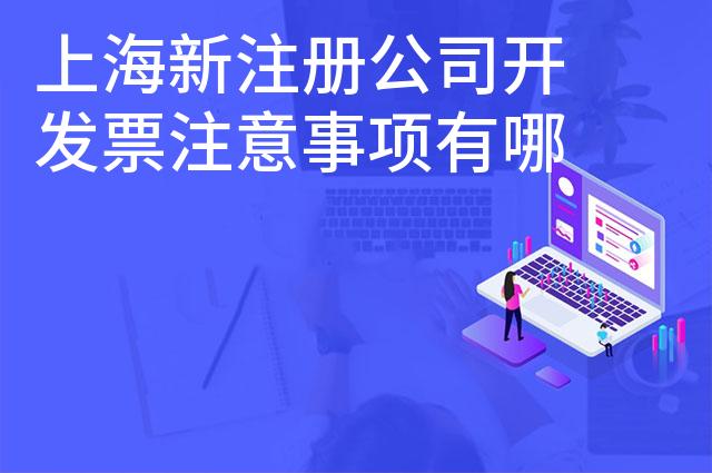 上海新注册公司开发票注意事项有哪些