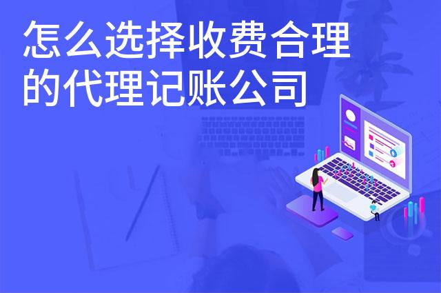 怎么选择收费合理的代理记账公司