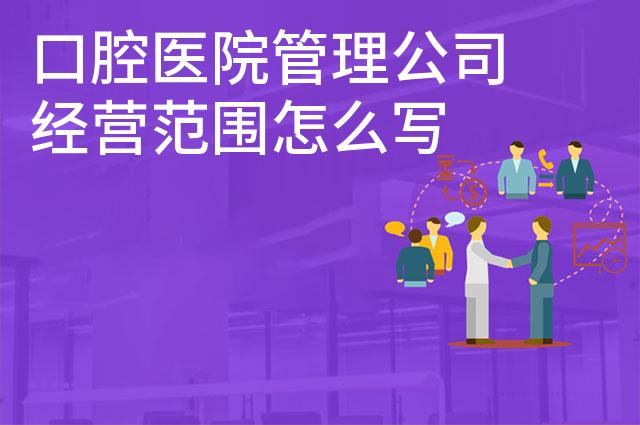 口腔医院管理公司经营范围怎么写