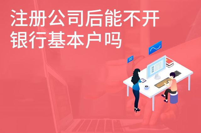 注册公司后能不开银行基本户吗