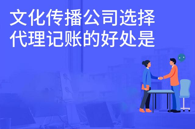 文化传播公司选择代理记账的好处是什么