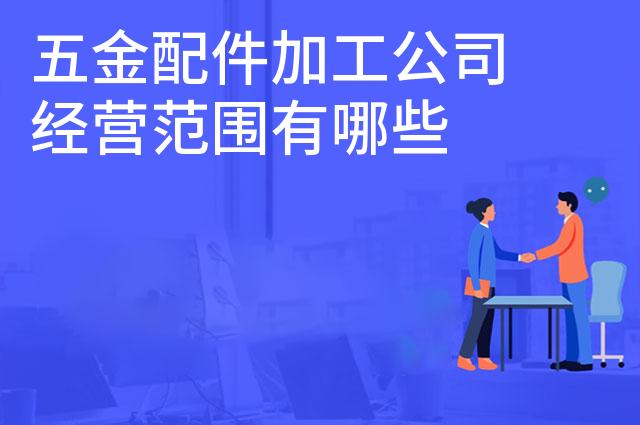 五金配件加工公司经营范围有哪些 五金配件加工公司经营范围有哪些