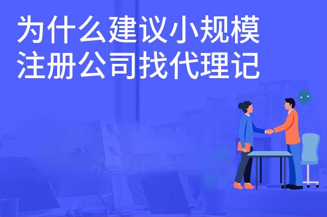 为什么建议小规模注册公司找代理记账 为什么建议小规模注册公司找代理记账