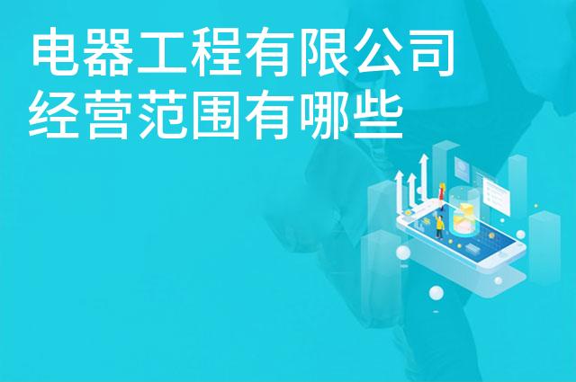 电器工程有限公司经营范围有哪些