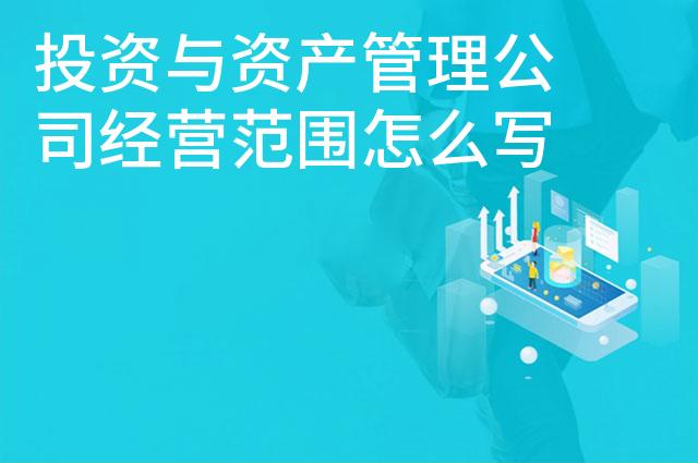 投资与资产管理公司经营范围怎么写