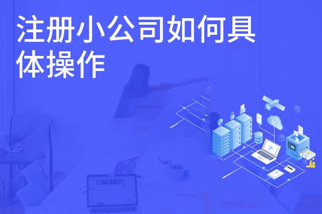 注册小公司如何具体操作 注册小公司如何具体操作