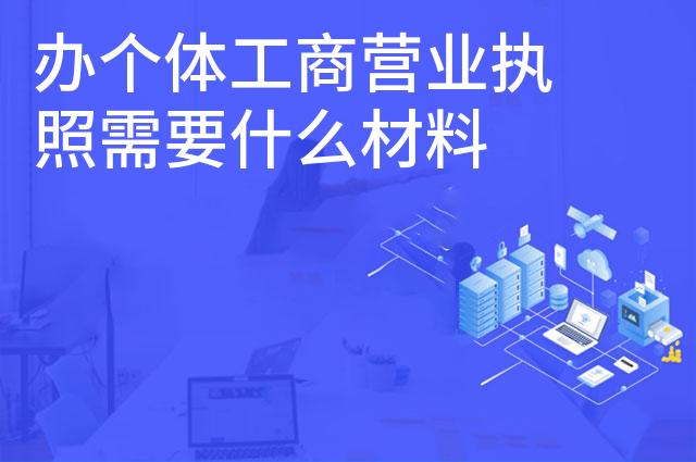 办个体工商营业执照需要什么材料 办理流程是什么