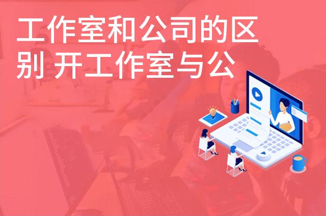工作室和公司的区别 开工作室与公司有什么不同