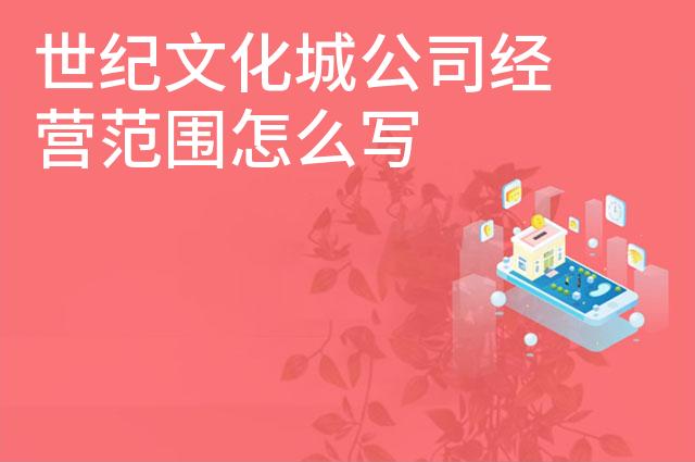 世纪文化城公司经营范围怎么写