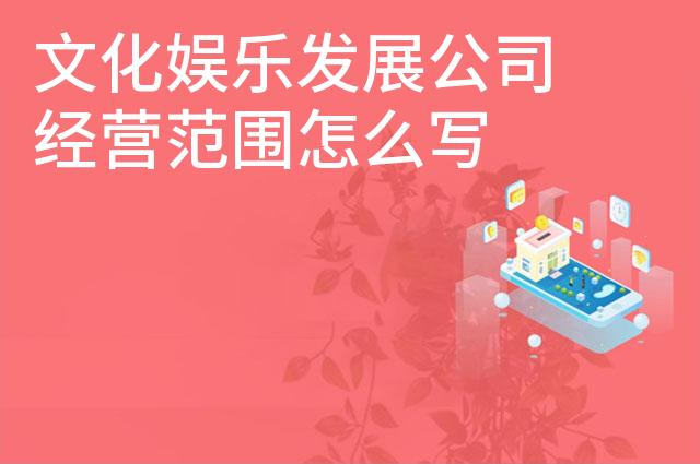 文化娱乐发展公司经营范围怎么写