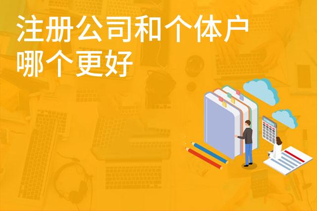 注册公司和个体户哪个更好