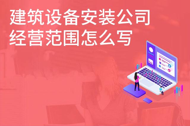 建筑设备安装公司经营范围怎么写