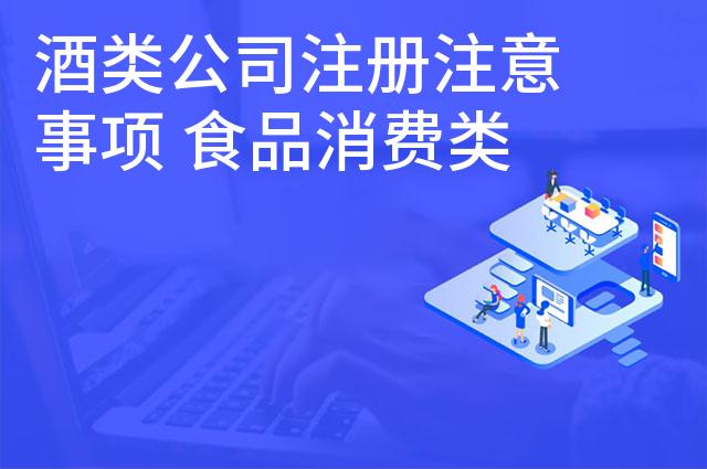 酒类公司注册注意事项 食品消费类公司怎么注册