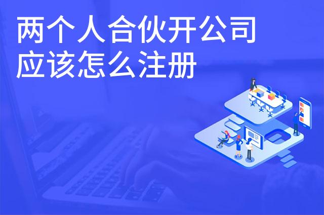 两个人合伙开公司应该怎么注册