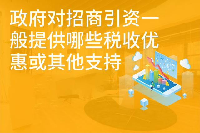 政府对招商引资一般提供哪些税收优惠或其他支持
