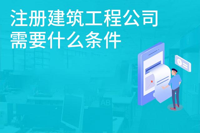 注册建筑工程公司需要什么条件