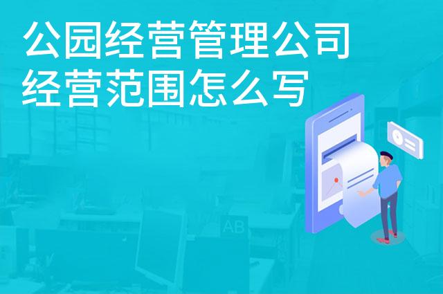 公园经营管理公司经营范围怎么写 公园经营管理公司经营范围怎么写