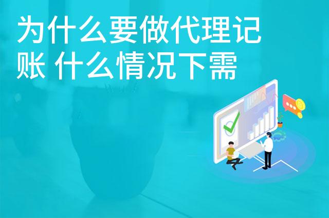 为什么要做代理记账 什么情况下需要代理记账 为什么要做代理记账 什么情况下需要代理记账