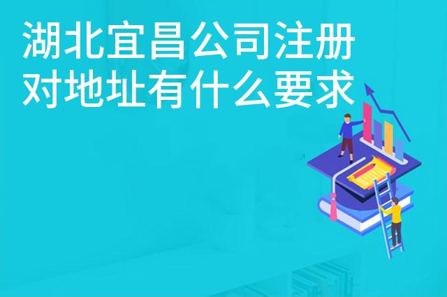 湖北宜昌公司注册对地址有什么要求