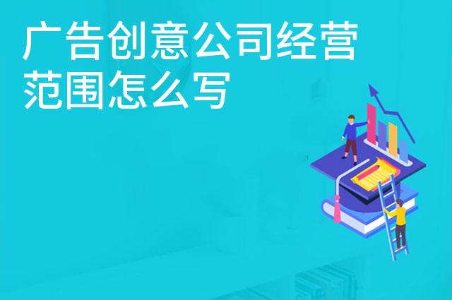 广告创意公司经营范围怎么写 广告创意公司经营范围怎么写