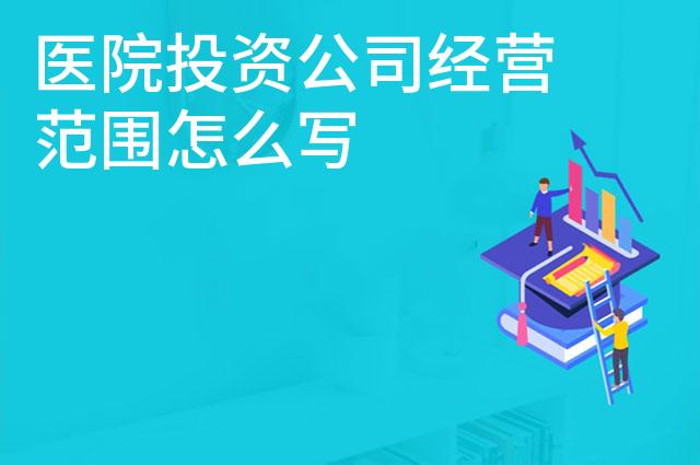 医院投资公司经营范围怎么写