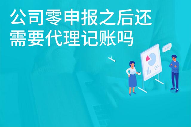 公司零申报之后还需要代理记账吗