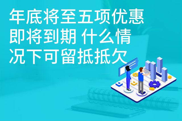 年底将至五项优惠即将到期 什么情况下可留抵抵欠