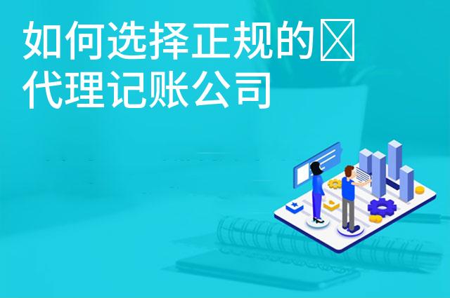 如何选择正规的​代理记账公司