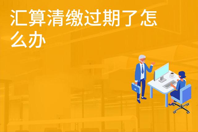 汇算清缴过期了怎么办