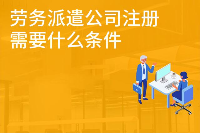 劳务派遣公司注册需要什么条件