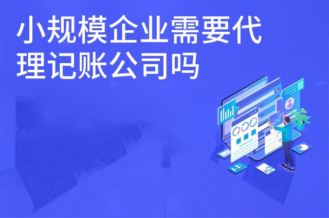 小规模企业需要代理记账公司吗