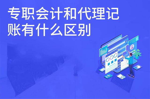 专职会计和代理记账有什么区别