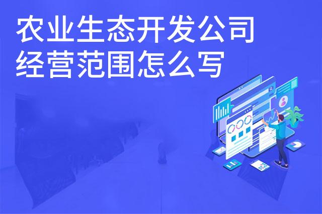 农业生态开发公司经营范围怎么写