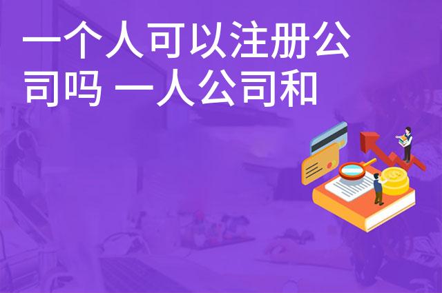 一个人可以注册公司吗 一人公司和二人公司哪个好 一个人可以注册公司吗 一人公司和二人公司哪个好