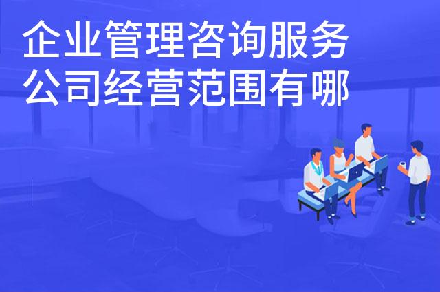企业管理咨询服务公司经营范围有哪些