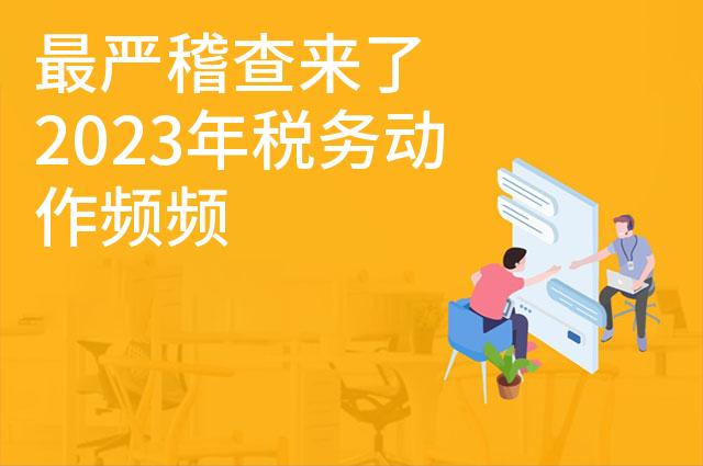 最严稽查来了  2023年税务动作频频