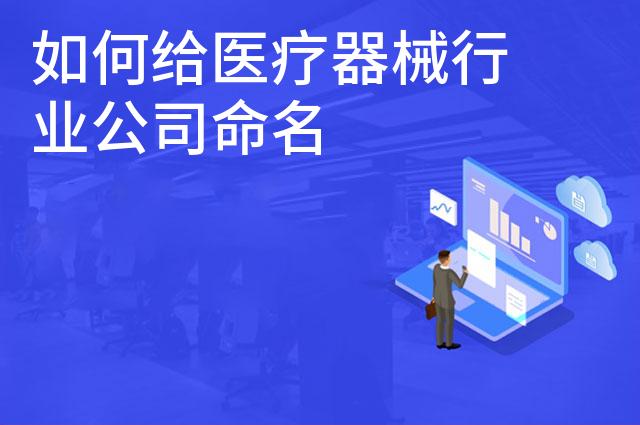 如何给医疗器械行业公司命名 如何给医疗器械行业公司命名