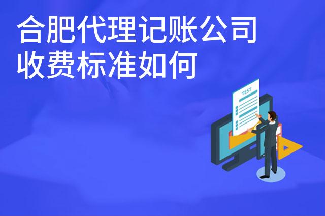 合肥代理记账公司收费标准如何 合肥代理记账公司收费标准如何