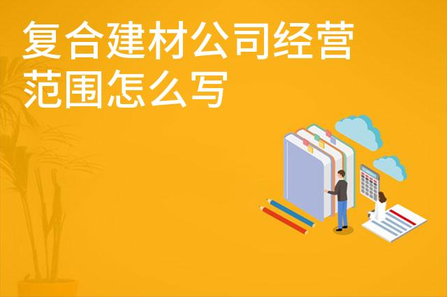 复合建材公司经营范围怎么写 复合建材公司经营范围怎么写