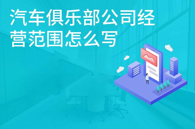 汽车俱乐部公司经营范围怎么写