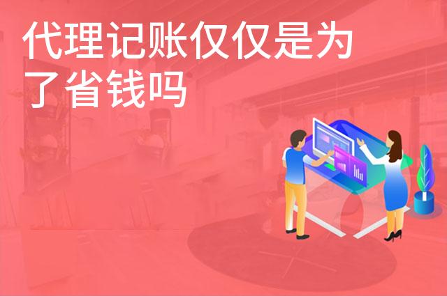代理记账仅仅是为了省钱吗 代理记账仅仅是为了省钱吗