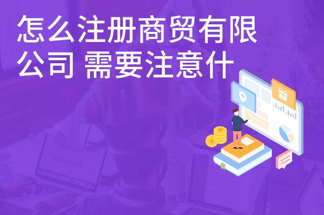 怎么注册商贸有限公司 需要注意什么