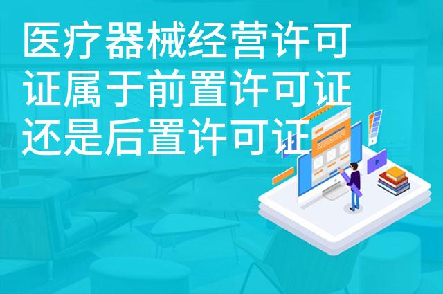 医疗器械经营许可证属于前置许可证还是后置许可证