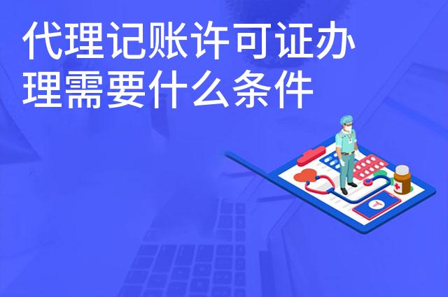 代理记账许可证办理需要什么条件