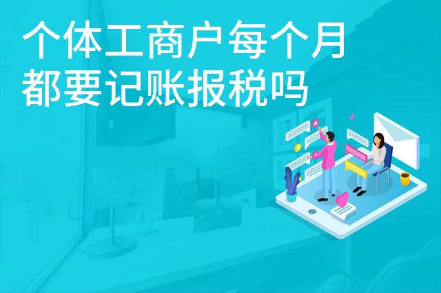 个体工商户每个月都要记账报税吗