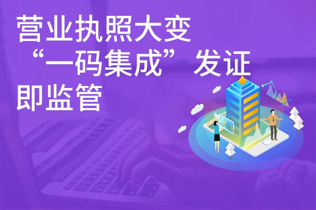 营业执照大变  “一码集成”发证即监管 