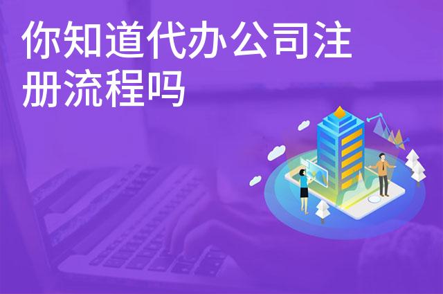 你知道代办公司注册流程吗