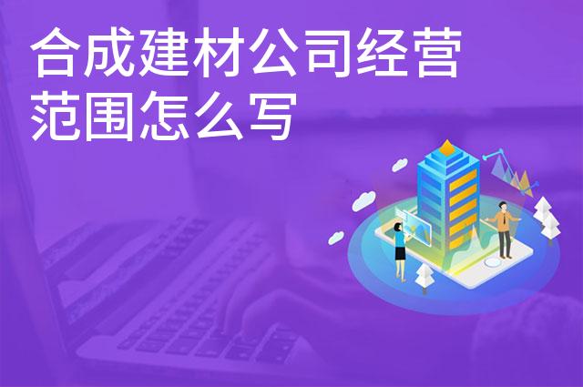 合成建材公司经营范围怎么写